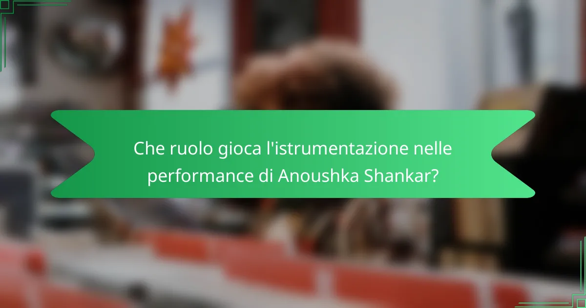 Che ruolo gioca l'istrumentazione nelle performance di Anoushka Shankar?