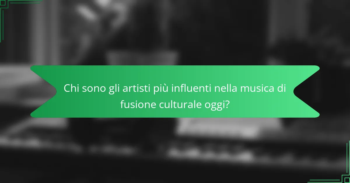Chi sono gli artisti più influenti nella musica di fusione culturale oggi?