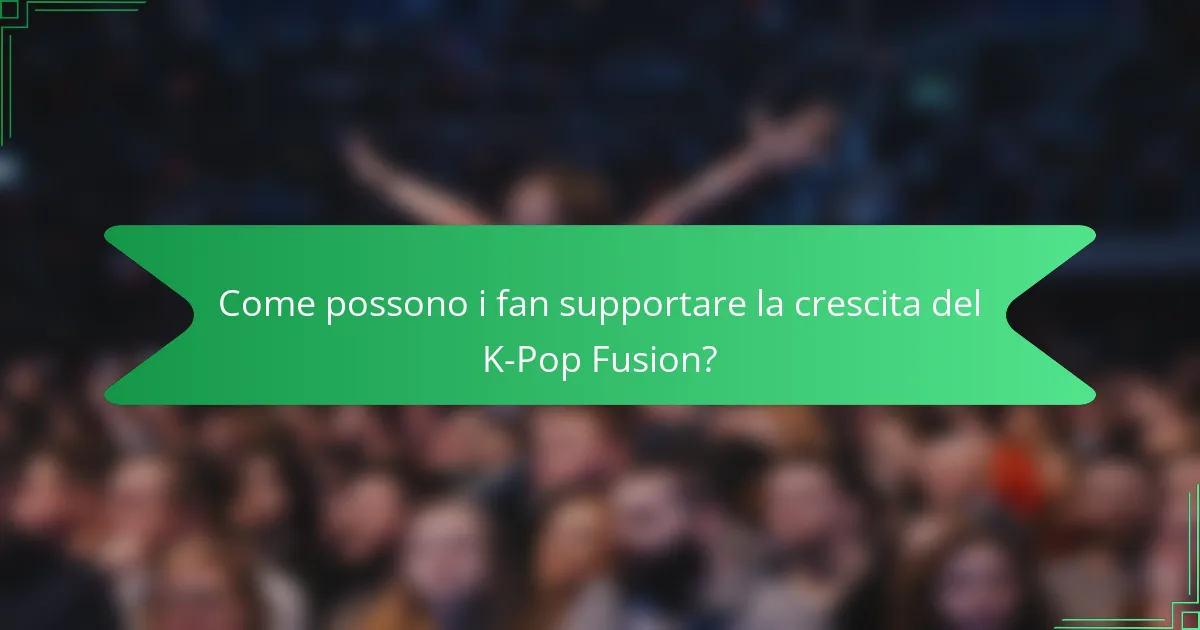Come possono i fan supportare la crescita del K-Pop Fusion?