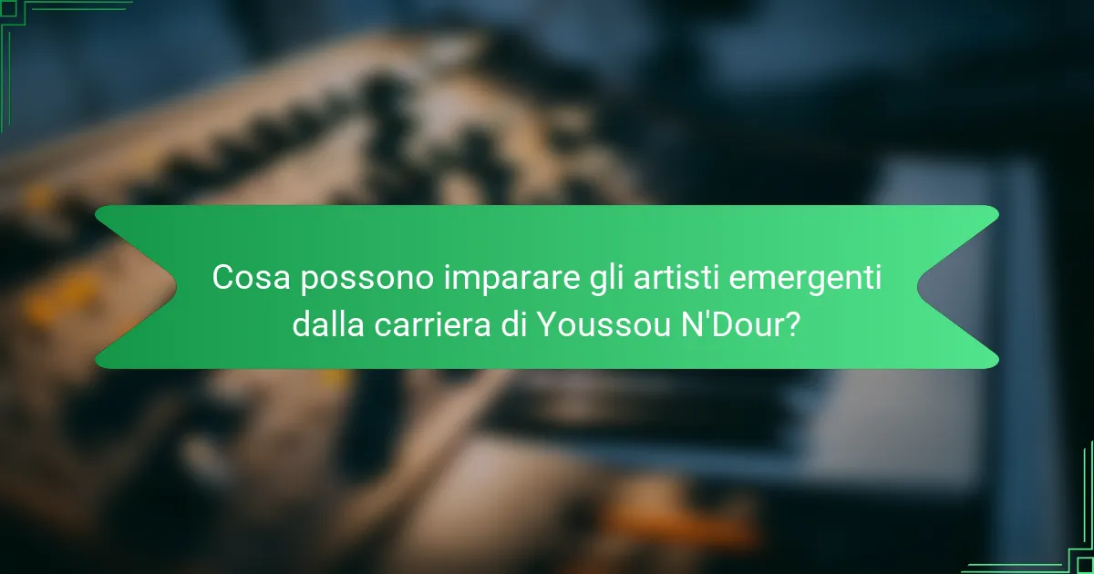 Cosa possono imparare gli artisti emergenti dalla carriera di Youssou N'Dour?