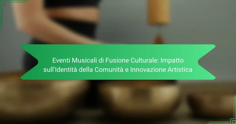 Eventi Musicali di Fusione Culturale: Impatto sull’Identità della Comunità e Innovazione Artistica