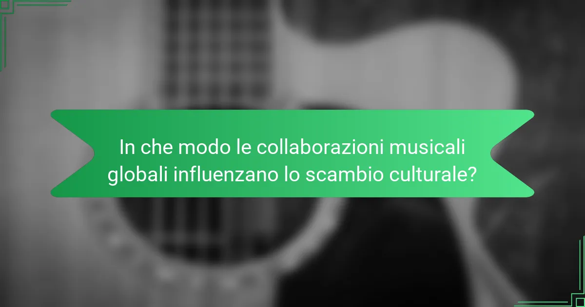 In che modo le collaborazioni musicali globali influenzano lo scambio culturale?