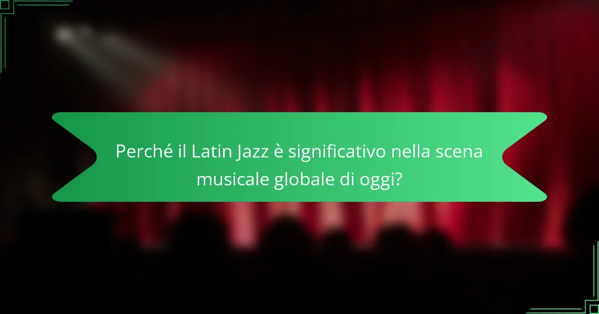 Perché il Latin Jazz è significativo nella scena musicale globale di oggi?