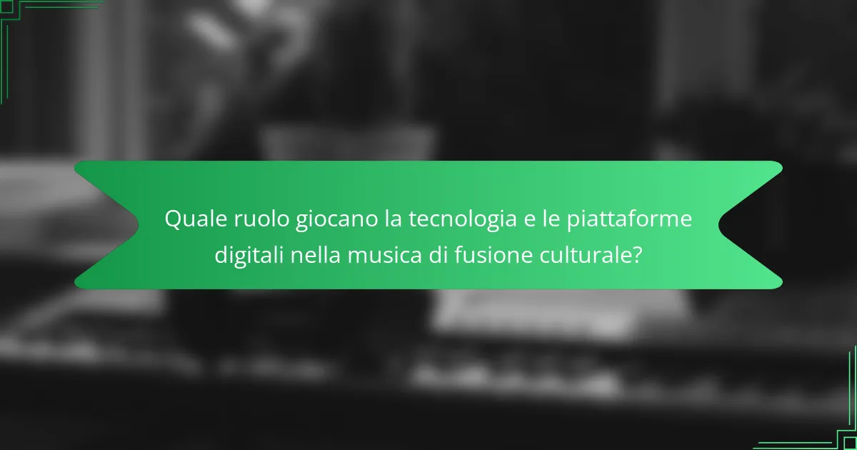Quale ruolo giocano la tecnologia e le piattaforme digitali nella musica di fusione culturale?