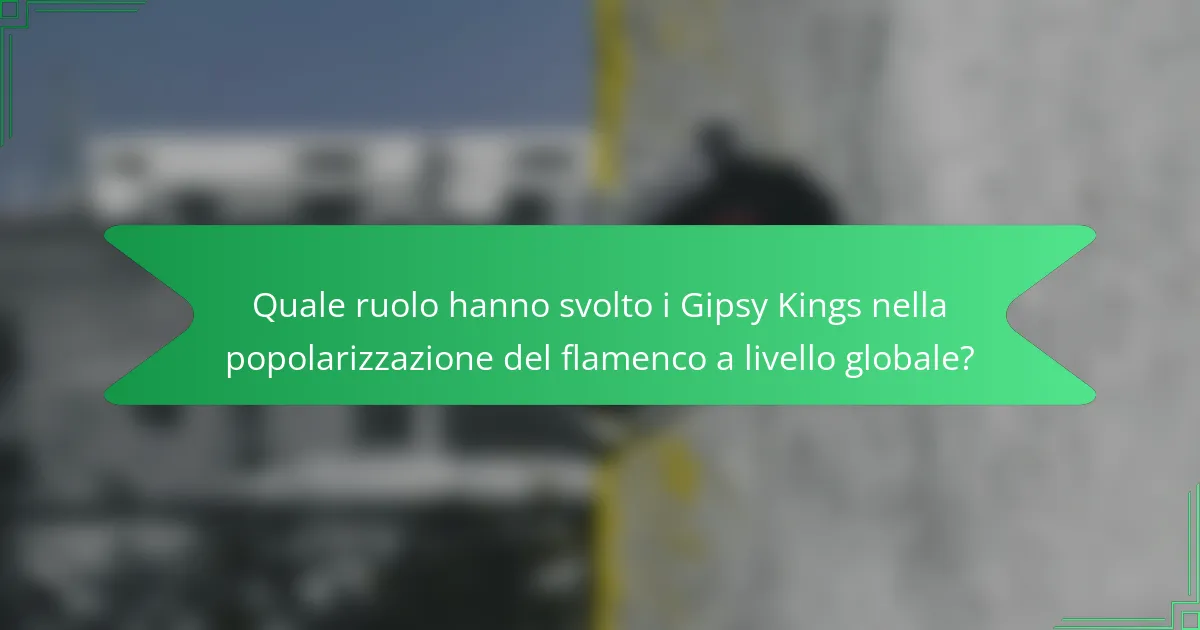 Quale ruolo hanno svolto i Gipsy Kings nella popolarizzazione del flamenco a livello globale?