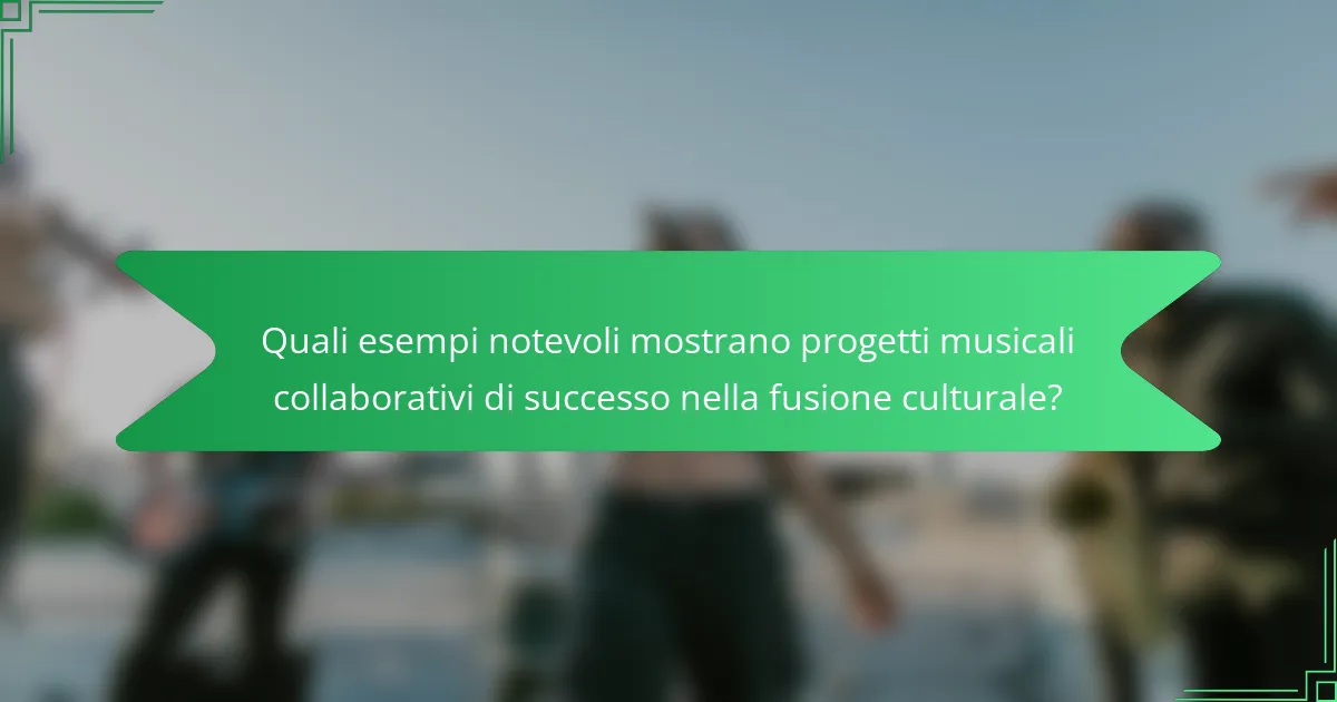 Quali esempi notevoli mostrano progetti musicali collaborativi di successo nella fusione culturale?