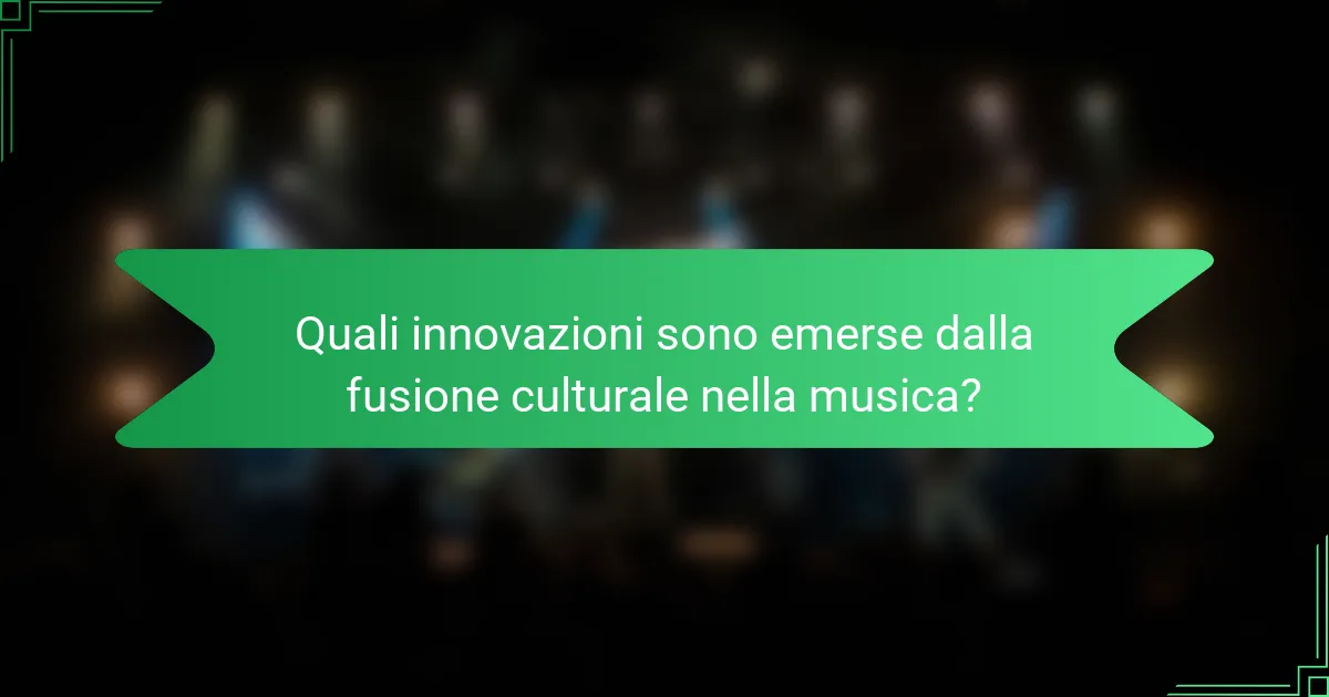 Quali innovazioni sono emerse dalla fusione culturale nella musica?