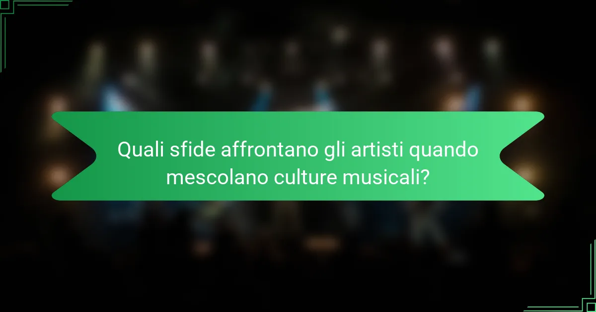 Quali sfide affrontano gli artisti quando mescolano culture musicali?