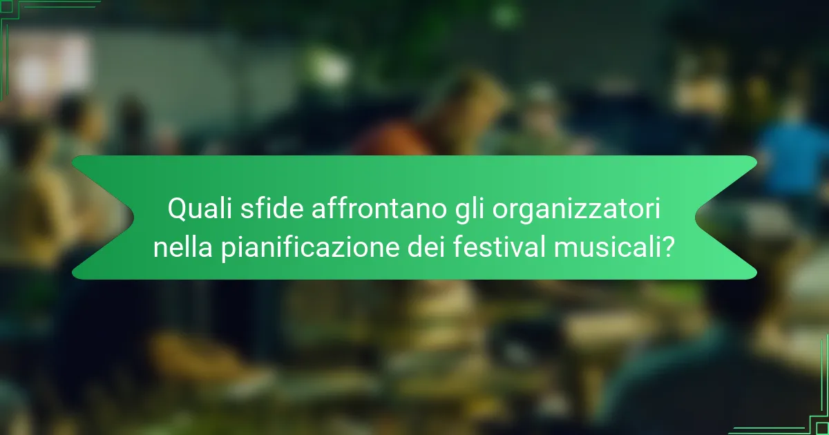 Quali sfide affrontano gli organizzatori nella pianificazione dei festival musicali?