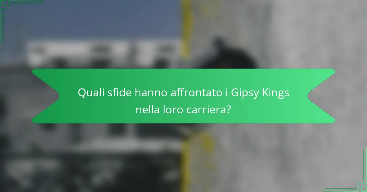 Quali sfide hanno affrontato i Gipsy Kings nella loro carriera?