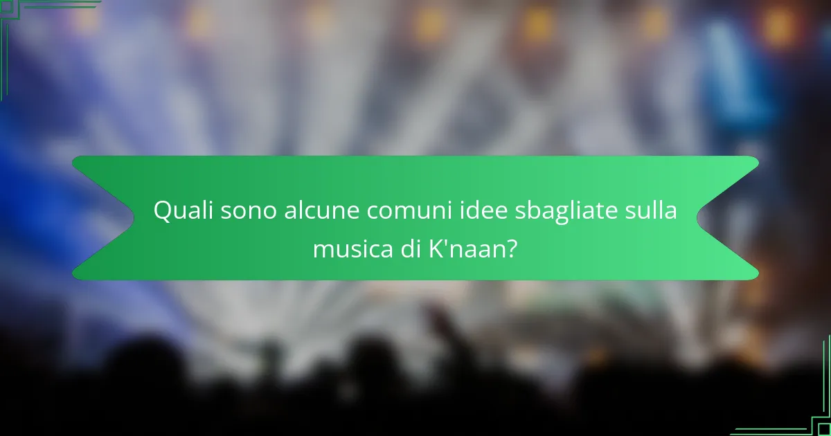 Quali sono alcune comuni idee sbagliate sulla musica di K'naan?