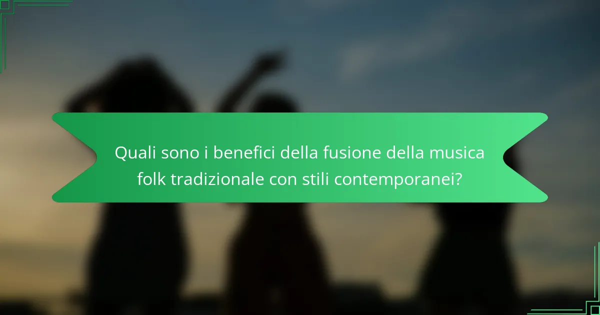 Quali sono i benefici della fusione della musica folk tradizionale con stili contemporanei?
