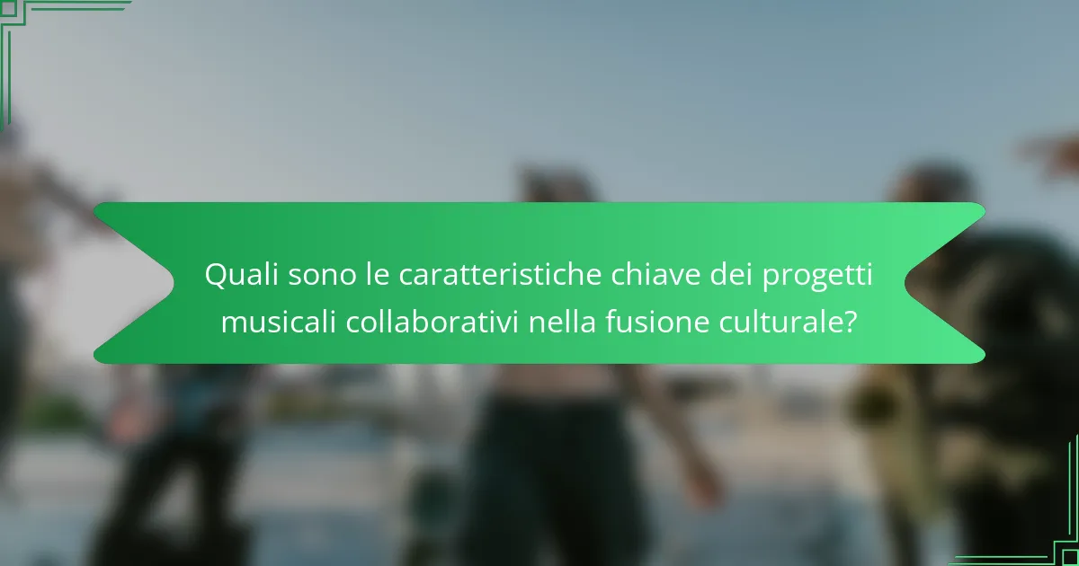 Quali sono le caratteristiche chiave dei progetti musicali collaborativi nella fusione culturale?