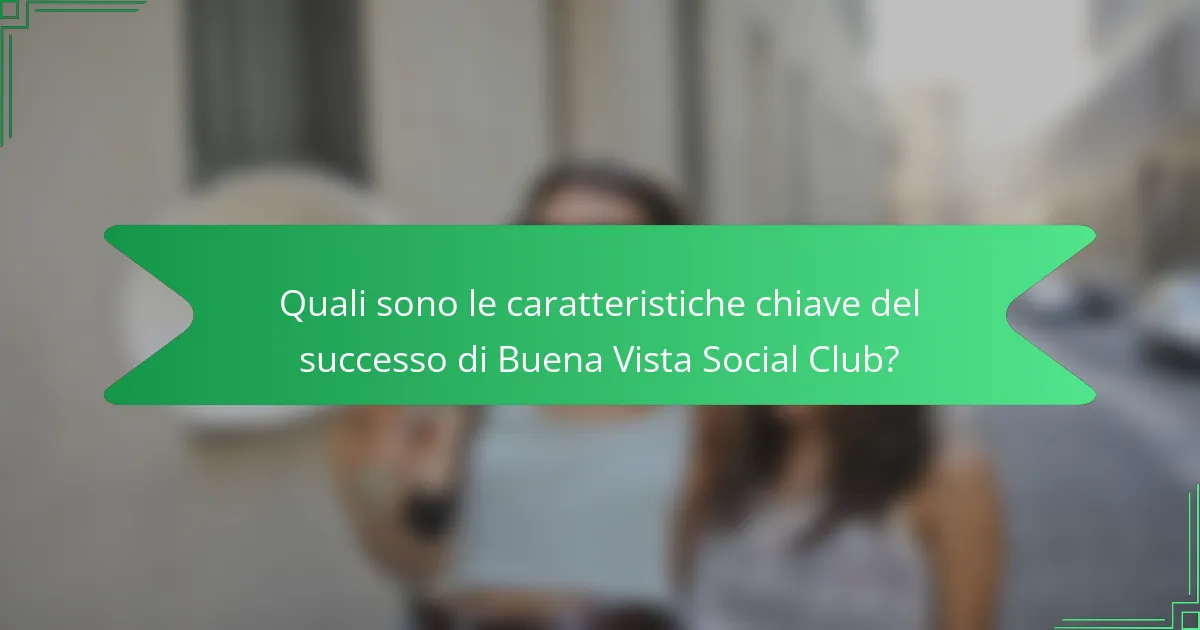 Quali sono le caratteristiche chiave del successo di Buena Vista Social Club?