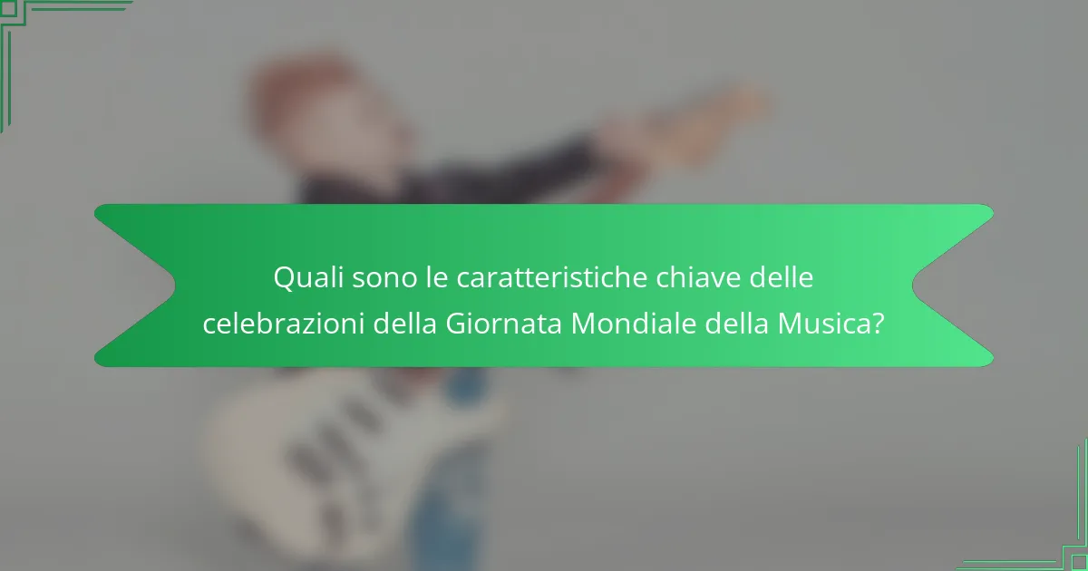 Quali sono le caratteristiche chiave delle celebrazioni della Giornata Mondiale della Musica?
