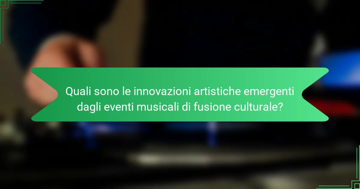 Quali sono le innovazioni artistiche emergenti dagli eventi musicali di fusione culturale?