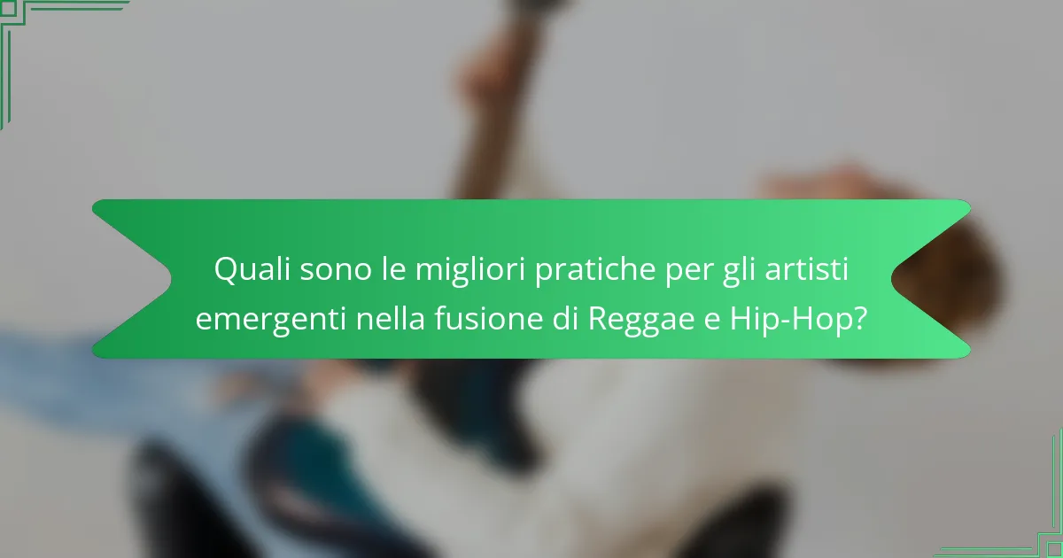 Quali sono le migliori pratiche per gli artisti emergenti nella fusione di Reggae e Hip-Hop?