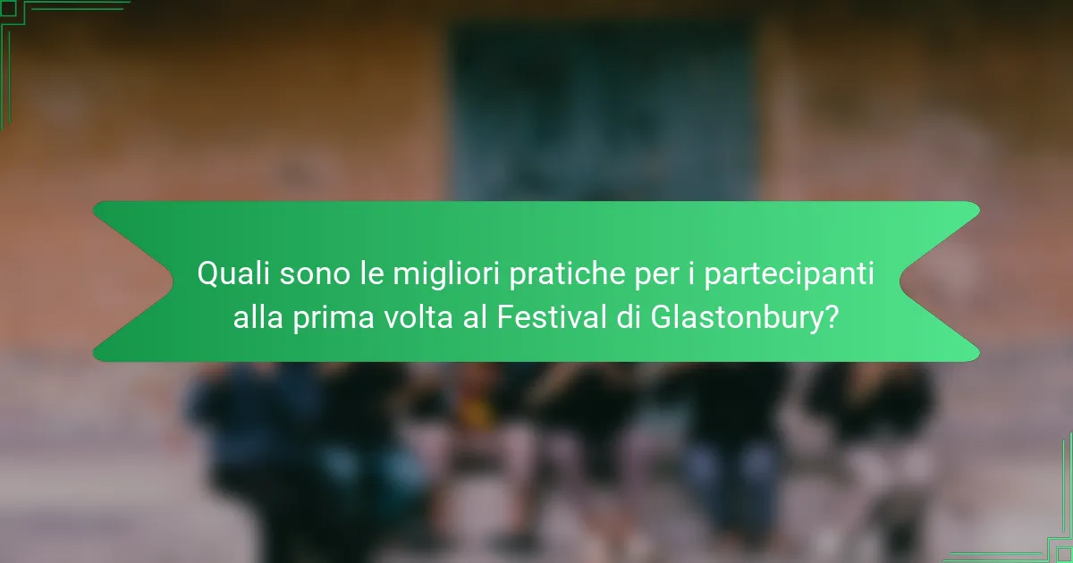 Quali sono le migliori pratiche per i partecipanti alla prima volta al Festival di Glastonbury?