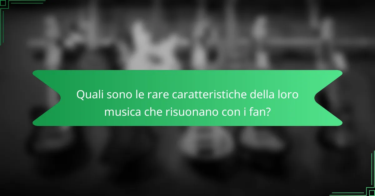 Quali sono le rare caratteristiche della loro musica che risuonano con i fan?
