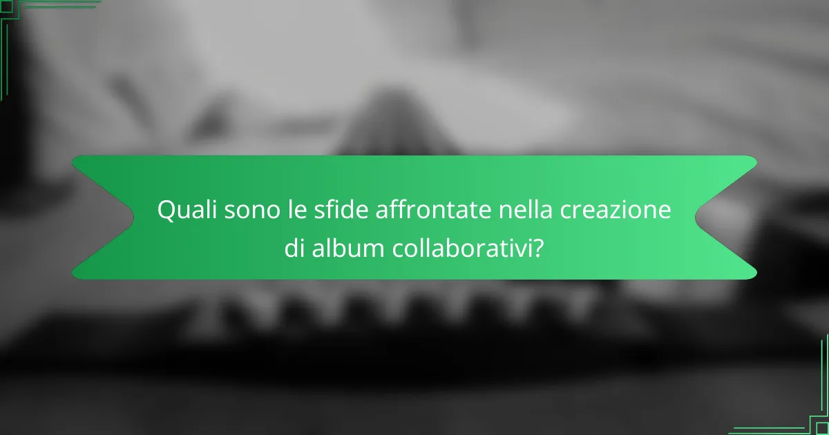 Quali sono le sfide affrontate nella creazione di album collaborativi?