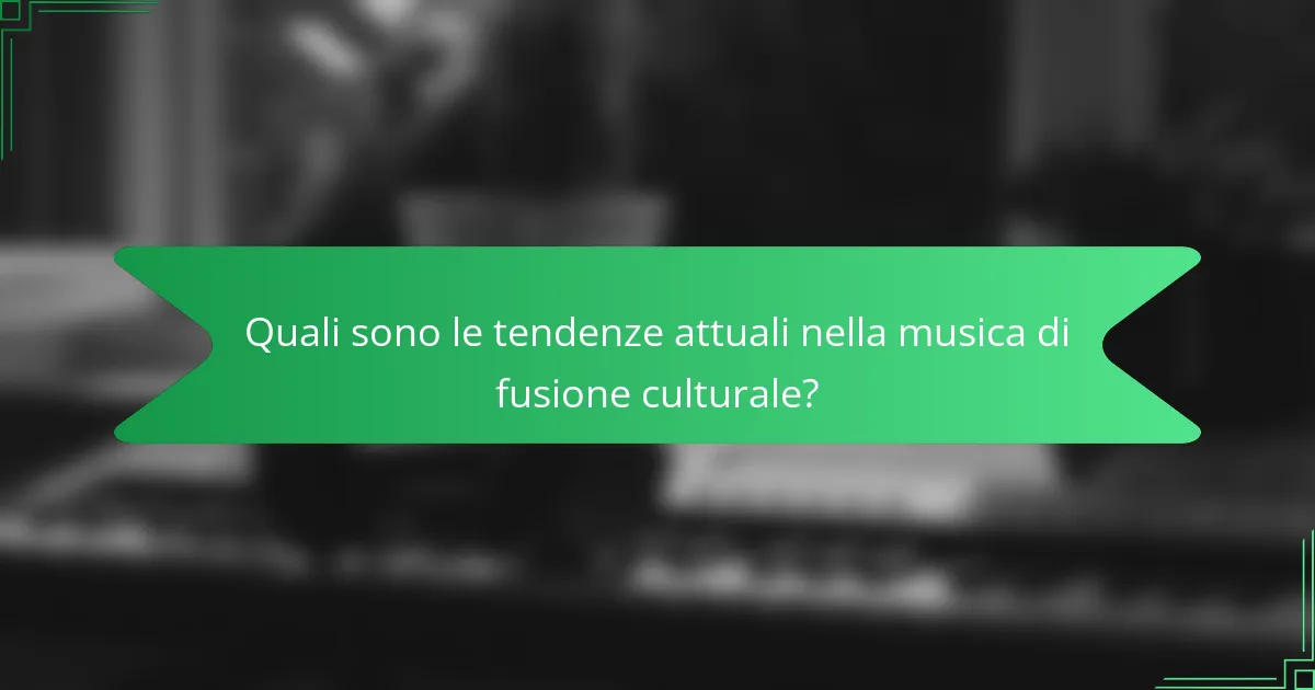 Quali sono le tendenze attuali nella musica di fusione culturale?